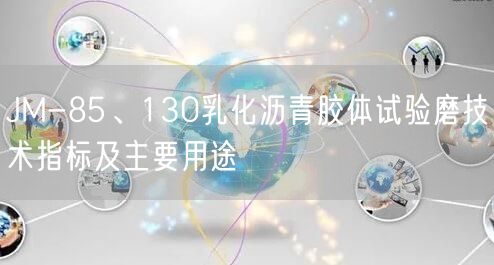 JM-85、130乳化瀝青膠體試驗(yàn)?zāi)ゼ夹g(shù)指標(biāo)及主要用途(圖1)