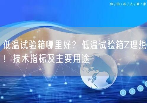 低溫試驗箱哪里好？低溫試驗箱Z理想！技術(shù)指標及主要用途(圖1)