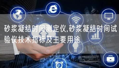 砂漿凝結時間測定儀,砂漿凝結時間試驗儀技術指標及主要用途(圖1)
