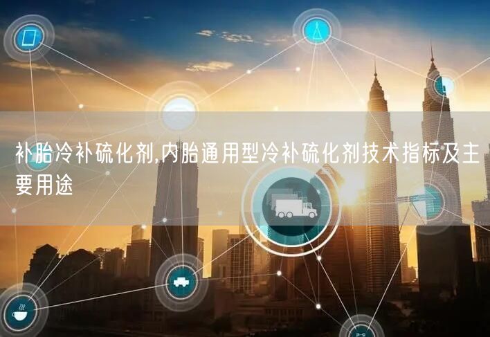 補胎冷補硫化劑,內胎通用型冷補硫化劑技術指標及主要用途(圖1)