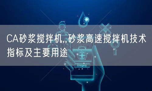 CA砂漿攪拌機(jī),,砂漿高速攪拌機(jī)技術(shù)指標(biāo)及主要用途(圖1) CA砂漿攪拌機(jī),,砂漿高速攪拌機(jī)技術(shù)指標(biāo)及主要用途(圖1)