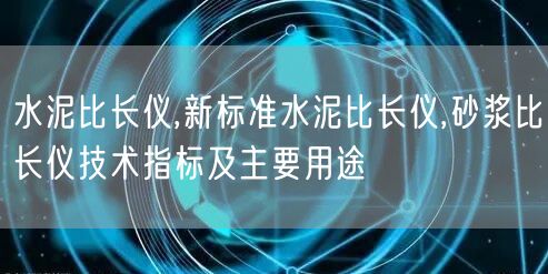 水泥比長儀,新標(biāo)準(zhǔn)水泥比長儀,砂漿比長儀技術(shù)指標(biāo)及主要用途(圖1)