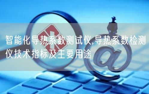 智能化導(dǎo)熱系數(shù)測(cè)試儀,導(dǎo)熱系數(shù)檢測(cè)儀技術(shù)指標(biāo)及主要用途(圖1)