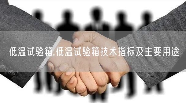 低溫試驗(yàn)箱,低溫試驗(yàn)箱技術(shù)指標(biāo)及主要用途(圖1)
