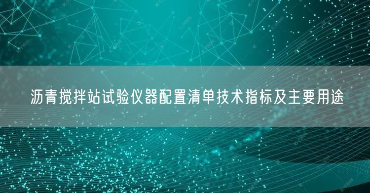 瀝青攪拌站試驗儀器配置清單技術(shù)指標及主要用途(圖1)