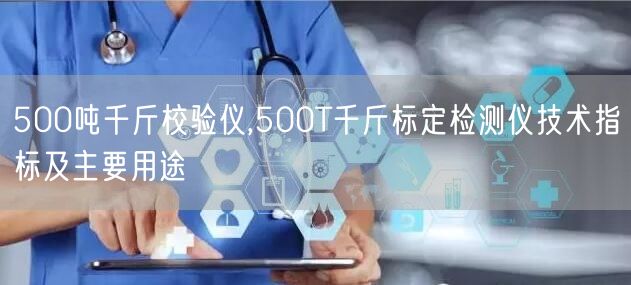 500噸千斤校驗(yàn)儀,500T千斤標(biāo)定檢測(cè)儀技術(shù)指標(biāo)及主要用途(圖1)