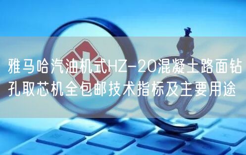 雅馬哈汽油機(jī)式HZ-20混凝土路面鉆孔取芯機(jī)全包郵技術(shù)指標(biāo)及主要用途(圖1)