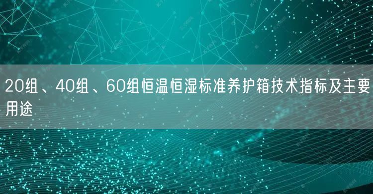 20組、40組、60組恒溫恒濕標(biāo)準(zhǔn)養(yǎng)護(hù)箱技術(shù)指標(biāo)及主要用途(圖1)