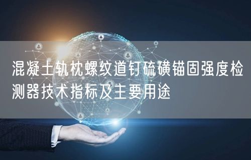 混凝土軌枕螺紋道釘硫磺錨固強度檢測器技術(shù)指標(biāo)及主要用途(圖1)