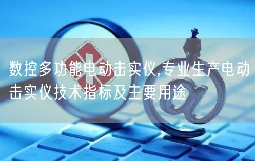 數(shù)控多功能電動擊實儀,專業(yè)生產(chǎn)電動擊實儀技術(shù)指標(biāo)及主要用途(圖1)