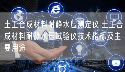 土工合成材料耐靜水壓測定儀,土工合成材料耐靜水壓試驗儀技術指標及主要用途(圖1)