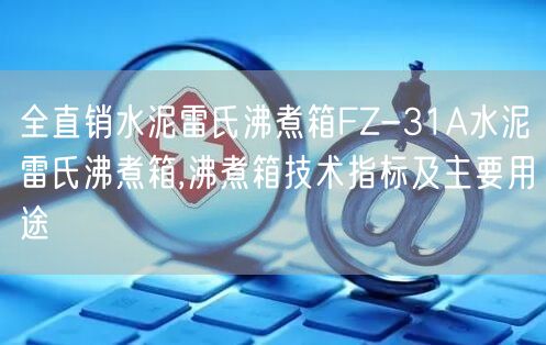 全直銷水泥雷氏沸煮箱FZ-31A水泥雷氏沸煮箱,沸煮箱技術(shù)指標(biāo)及主要用途(圖1)