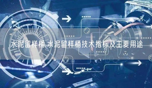 水泥留樣桶,水泥留樣桶技術指標及主要用途(圖1)