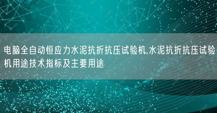 電腦全自動恒應(yīng)力水泥抗折抗壓試驗機,水泥抗折抗壓試驗機用途技術(shù)指標及主要用途(圖1)