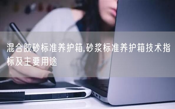 混合膠砂標(biāo)準(zhǔn)養(yǎng)護(hù)箱,砂漿標(biāo)準(zhǔn)養(yǎng)護(hù)箱技術(shù)指標(biāo)及主要用途(圖1) 混合膠砂標(biāo)準(zhǔn)養(yǎng)護(hù)箱,砂漿標(biāo)準(zhǔn)養(yǎng)護(hù)箱技術(shù)指標(biāo)及主要用途(圖1)