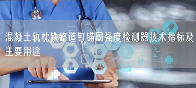 混凝土軌枕鐵路道釘錨固強(qiáng)度檢測器技術(shù)指標(biāo)及主要用途(圖1)