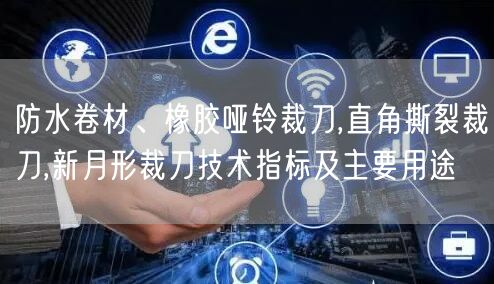 防水卷材、橡膠啞鈴裁刀,直角撕裂裁刀,新月形裁刀技術(shù)指標(biāo)及主要用途(圖1)