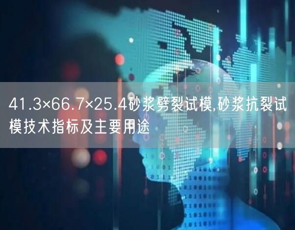 41.3×66.7×25.4砂漿劈裂試模,砂漿抗裂試模技術指標及主要用途(圖1)