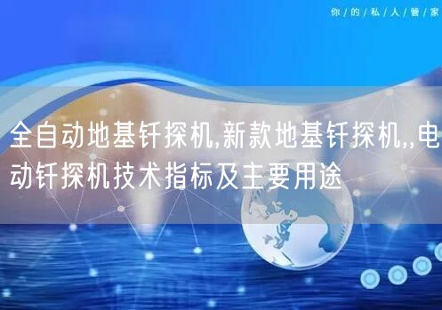 全自動地基釬探機,新款地基釬探機,,電動釬探機技術指標及主要用途(圖1)