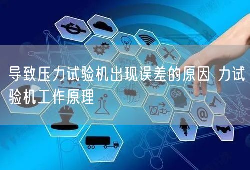 導致壓力試驗機出現(xiàn)誤差的原因 力試驗機工作原理(圖1)