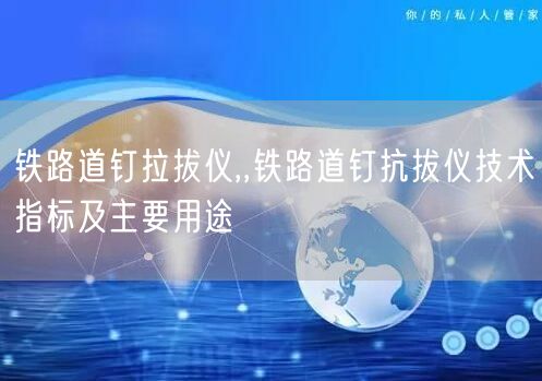 鐵路道釘拉拔儀,,鐵路道釘抗拔儀技術指標及主要用途(圖1)
