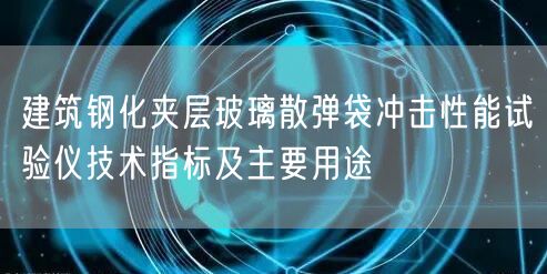 建筑鋼化夾層玻璃散彈袋沖擊性能試驗儀技術指標及主要用途(圖1)