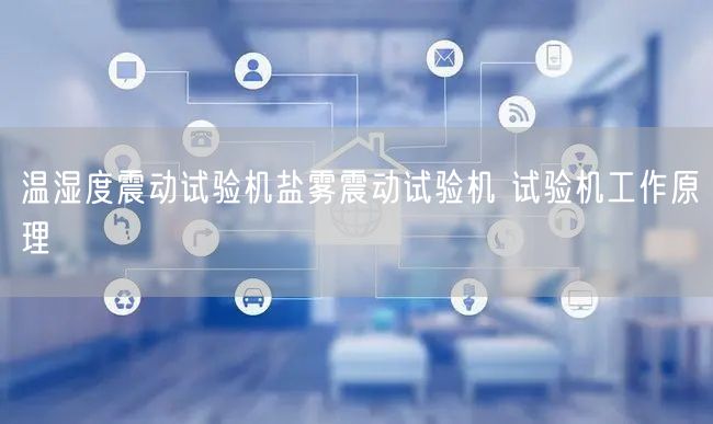 溫濕度震動試驗機鹽霧震動試驗機 試驗機工作原理(圖1)