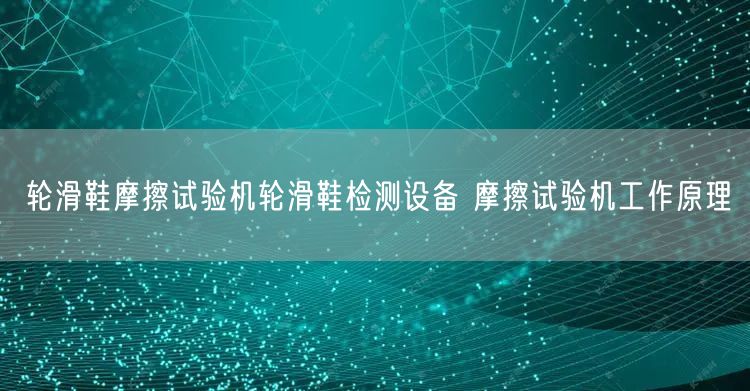 輪滑鞋摩擦試驗(yàn)機(jī)輪滑鞋檢測設(shè)備 摩擦試驗(yàn)機(jī)工作原理(圖1)
