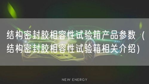 結(jié)構(gòu)密封膠相容性試驗(yàn)箱產(chǎn)品參數(shù)（結(jié)構(gòu)密封膠相容性試驗(yàn)箱相關(guān)介紹）(圖1)