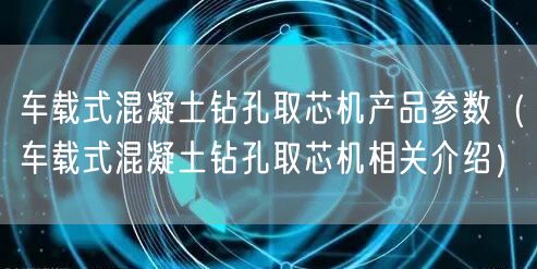 車載式混凝土鉆孔取芯機產(chǎn)品參數(shù)（車載式混凝土鉆孔取芯機相關(guān)介紹）(圖1)