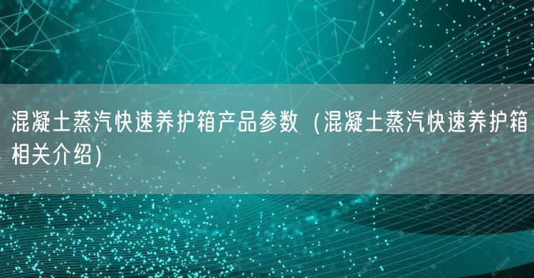 混凝土蒸汽快速養(yǎng)護(hù)箱產(chǎn)品參數(shù)（混凝土蒸汽快速養(yǎng)護(hù)箱相關(guān)介紹）(圖1)