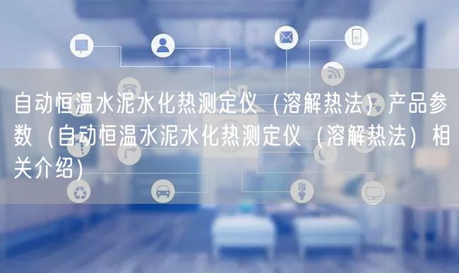 自動恒溫水泥水化熱測定儀（溶解熱法）產品參數（自動恒溫水泥水化熱測定儀（溶解熱法）相關介紹）(圖1)