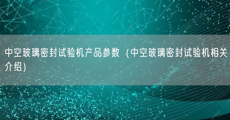 中空玻璃密封試驗機產(chǎn)品參數(shù)（中空玻璃密封試驗機相關(guān)介紹）(圖1)