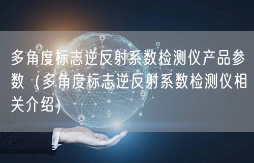 多角度標(biāo)志逆反射系數(shù)檢測(cè)儀產(chǎn)品參數(shù)（多角度標(biāo)志逆反射系數(shù)檢測(cè)儀相關(guān)介紹）(圖1)