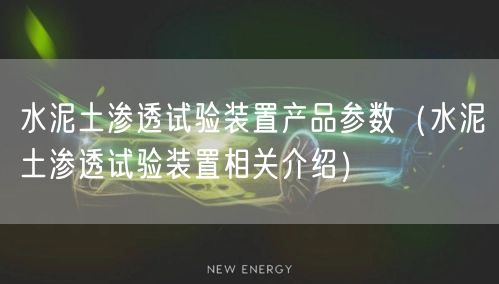 水泥土滲透試驗裝置產(chǎn)品參數(shù)（水泥土滲透試驗裝置相關(guān)介紹）(圖1)