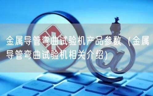 金屬導(dǎo)管彎曲試驗機產(chǎn)品參數(shù)（金屬導(dǎo)管彎曲試驗機相關(guān)介紹）(圖1)