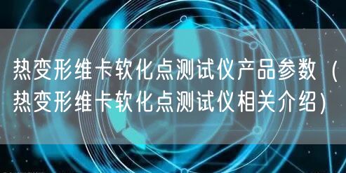 熱變形維卡軟化點(diǎn)測試儀產(chǎn)品參數(shù)（熱變形維卡軟化點(diǎn)測試儀相關(guān)介紹）(圖1)