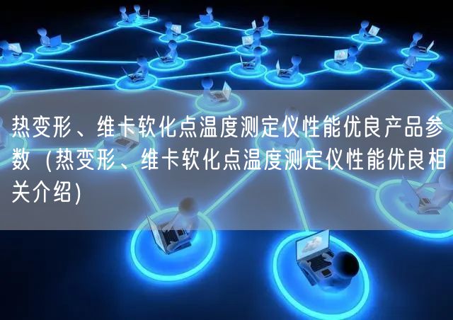 熱變形、維卡軟化點溫度測定儀性能優(yōu)良產(chǎn)品參數(shù)（熱變形、維卡軟化點溫度測定儀性能優(yōu)良相關(guān)介紹）(圖1)
