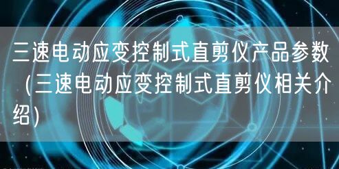 三速電動(dòng)應(yīng)變控制式直剪儀產(chǎn)品參數(shù)（三速電動(dòng)應(yīng)變控制式直剪儀相關(guān)介紹）(圖1)