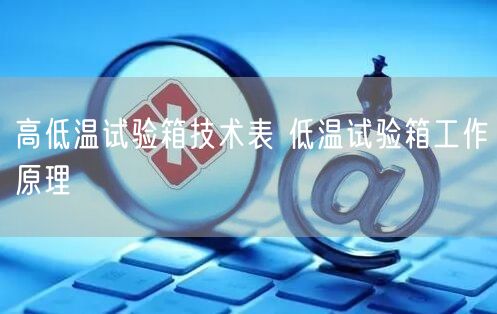 高低溫試驗箱技術表 低溫試驗箱工作原理(圖1)