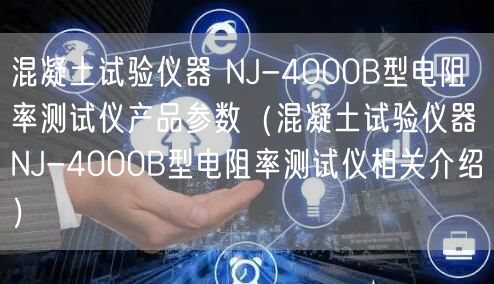 混凝土試驗儀器 NJ-4000B型電阻率測試儀產(chǎn)品參數(shù)（混凝土試驗儀器 NJ-4000B型電阻率測試儀相關(guān)介紹）(圖1)