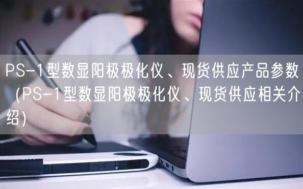 PS-1型數(shù)顯陽極極化儀、現(xiàn)貨供應(yīng)產(chǎn)品參數(shù)（PS-1型數(shù)顯陽極極化儀、現(xiàn)貨供應(yīng)相關(guān)介紹）(圖1)