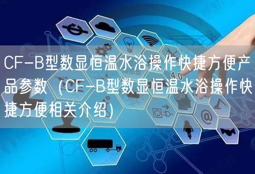 CF-B型數(shù)顯恒溫水浴操作快捷方便產(chǎn)品參數(shù)（CF-B型數(shù)顯恒溫水浴操作快捷方便相關介紹）(圖1)