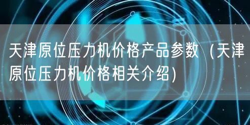 天津原位壓力機價格產(chǎn)品參數(shù)（天津原位壓力機價格相關(guān)介紹）(圖1)