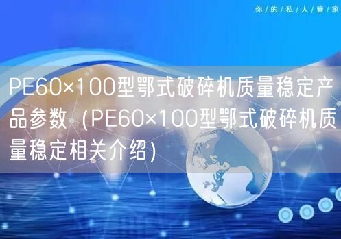 PE60×100型鄂式破碎機質(zhì)量穩(wěn)定產(chǎn)品參數(shù)（PE60×100型鄂式破碎機質(zhì)量穩(wěn)定相關(guān)介紹）(圖1)