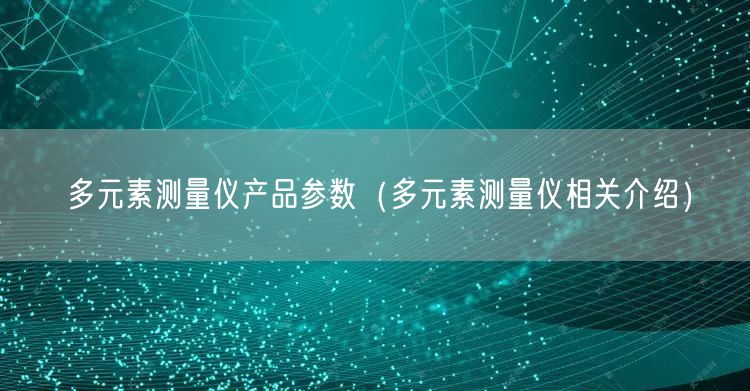 多元素測(cè)量?jī)x產(chǎn)品參數(shù)（多元素測(cè)量?jī)x相關(guān)介紹）(圖1)