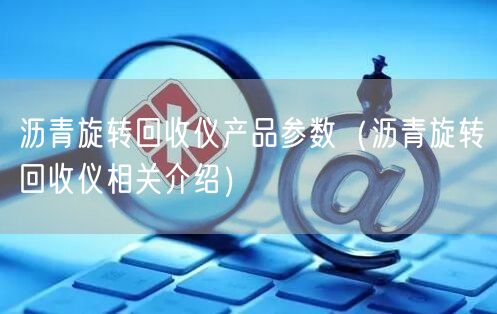 瀝青旋轉(zhuǎn)回收儀產(chǎn)品參數(shù)（瀝青旋轉(zhuǎn)回收儀相關(guān)介紹）(圖1)