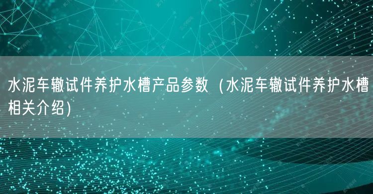 水泥車轍試件養(yǎng)護水槽產(chǎn)品參數(shù)（水泥車轍試件養(yǎng)護水槽相關介紹）(圖1)