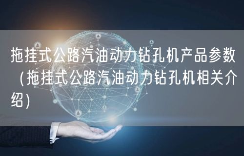 拖掛式公路汽油動(dòng)力鉆孔機(jī)產(chǎn)品參數(shù)（拖掛式公路汽油動(dòng)力鉆孔機(jī)相關(guān)介紹）(圖1)