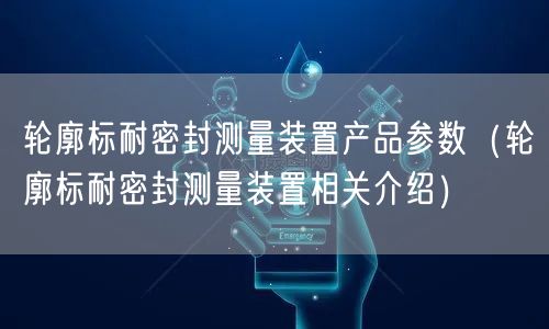 輪廓標(biāo)耐密封測(cè)量裝置產(chǎn)品參數(shù)（輪廓標(biāo)耐密封測(cè)量裝置相關(guān)介紹）(圖1)
